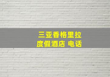 三亚香格里拉度假酒店 电话